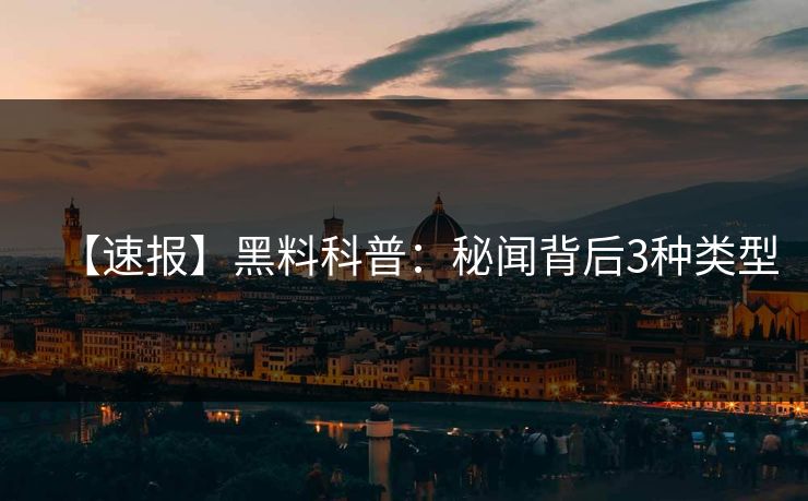 【速报】黑料科普：秘闻背后3种类型