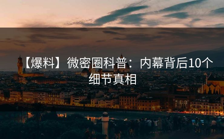 【爆料】微密圈科普：内幕背后10个细节真相