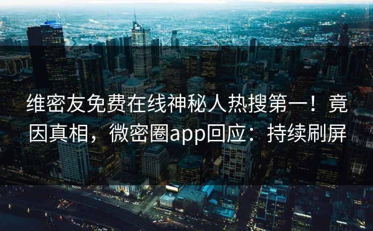 维密友免费在线神秘人热搜第一！竟因真相，微密圈app回应：持续刷屏