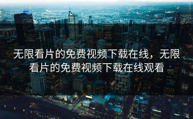 无限看片的免费视频下载在线,无限看片的免费视频下载在线观看 无限看片的免费视频下载在线,无限看片的免费视频下载在线观看