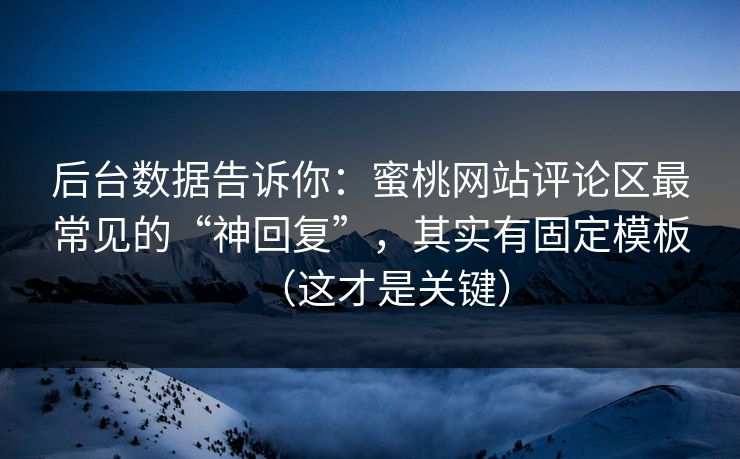 后台数据告诉你：蜜桃网站评论区最常见的“神回复”，其实有固定模板（这才是关键）